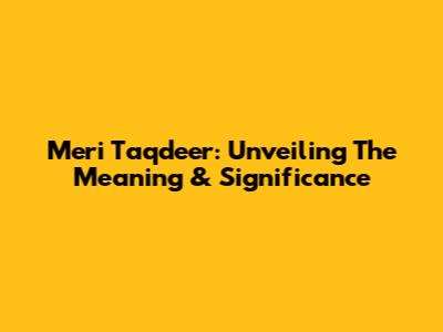Meri Taqdeer: Unveiling The Meaning & Significance
