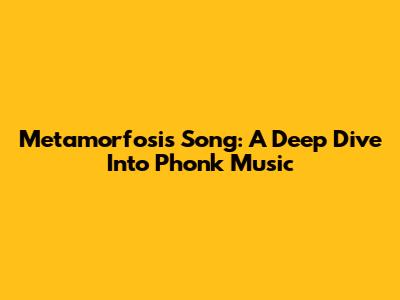 Metamorfosis Song: A Deep Dive Into Phonk Music