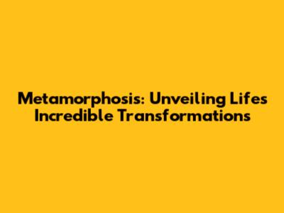 Metamorphosis: Unveiling Life's Incredible Transformations