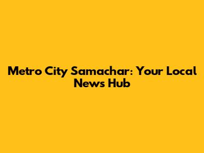 Metro City Samachar: Your Local News Hub