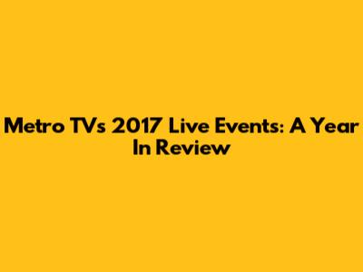 Metro TV's 2017 Live Events: A Year In Review