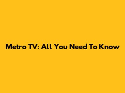 Metro TV: All You Need To Know