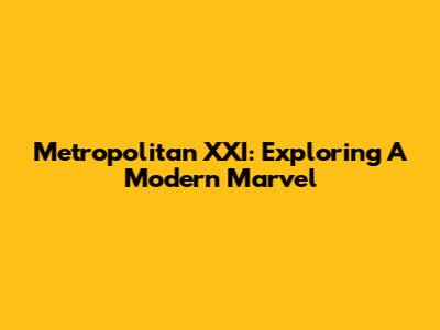 Metropolitan XXI: Exploring A Modern Marvel