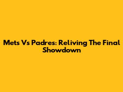 Mets Vs Padres: Reliving The Final Showdown