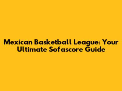 Mexican Basketball League: Your Ultimate Sofascore Guide