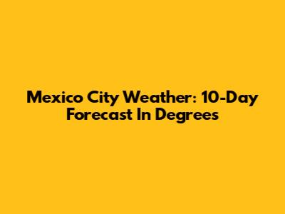 Mexico City Weather: 10-Day Forecast In Degrees
