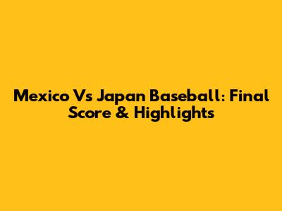 Mexico Vs Japan Baseball: Final Score & Highlights