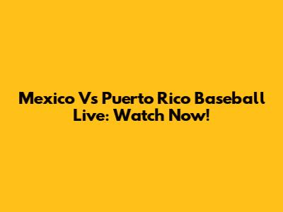 Mexico Vs Puerto Rico Baseball Live: Watch Now!