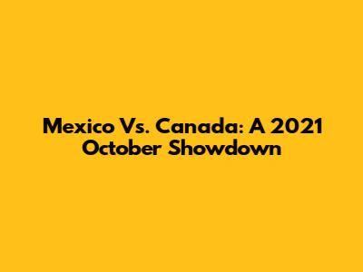 Mexico Vs. Canada: A 2021 October Showdown