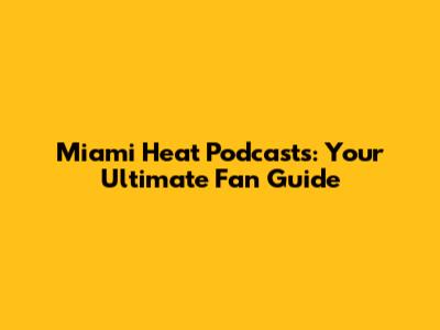 Miami Heat Podcasts: Your Ultimate Fan Guide