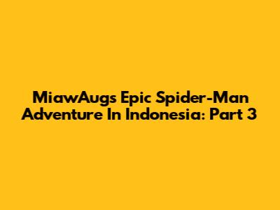 MiawAug's Epic Spider-Man Adventure In Indonesia: Part 3