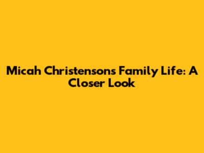 Micah Christenson's Family Life: A Closer Look
