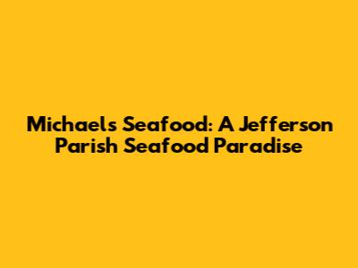 Michael's Seafood: A Jefferson Parish Seafood Paradise