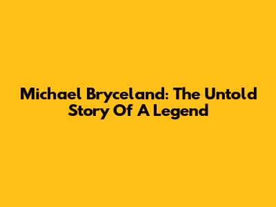 Michael Bryceland: The Untold Story Of A Legend