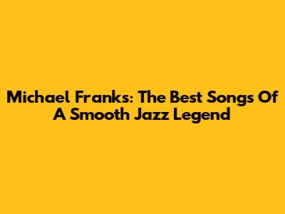 Michael Franks: The Best Songs Of A Smooth Jazz Legend