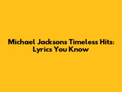 Michael Jackson's Timeless Hits: Lyrics You Know