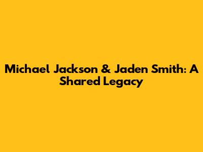 Michael Jackson & Jaden Smith: A Shared Legacy