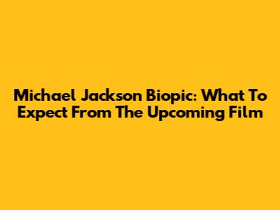 Michael Jackson Biopic: What To Expect From The Upcoming Film