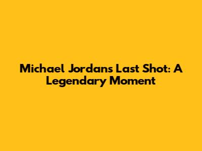 Michael Jordan's Last Shot: A Legendary Moment