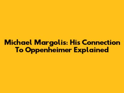 Michael Margolis: His Connection To Oppenheimer Explained