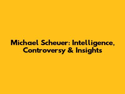 Michael Scheuer: Intelligence, Controversy & Insights