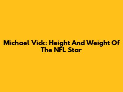 Michael Vick: Height And Weight Of The NFL Star