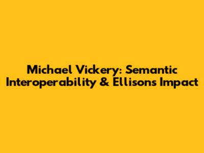 Michael Vickery: Semantic Interoperability & Ellison's Impact