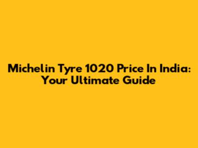 Michelin Tyre 1020 Price In India: Your Ultimate Guide