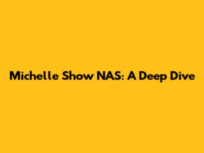 Michelle Show NAS: A Deep Dive