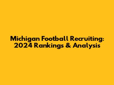 Michigan Football Recruiting: 2024 Rankings & Analysis