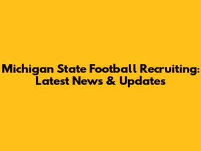 Michigan State Football Recruiting: Latest News & Updates