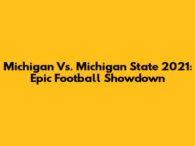 Michigan Vs. Michigan State 2021: Epic Football Showdown