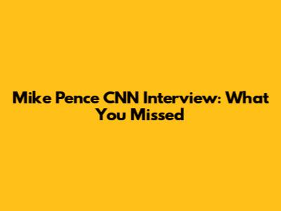 Mike Pence CNN Interview: What You Missed