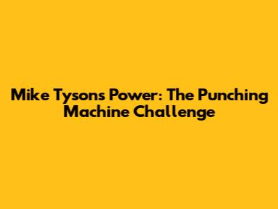 Mike Tyson's Power: The Punching Machine Challenge
