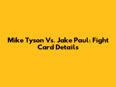 Mike Tyson Vs. Jake Paul: Fight Card Details