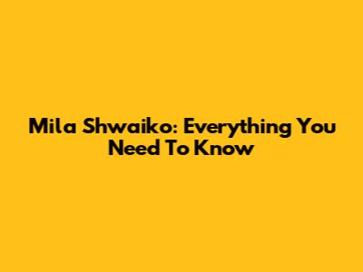 Mila Shwaiko: Everything You Need To Know