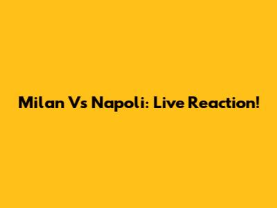 Milan Vs Napoli: Live Reaction!