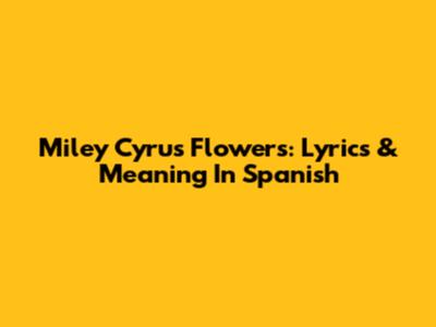 Miley Cyrus Flowers: Lyrics & Meaning In Spanish