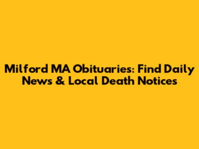 Milford MA Obituaries: Find Daily News & Local Death Notices