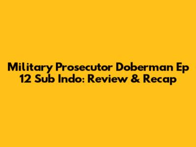 Military Prosecutor Doberman Ep 12 Sub Indo: Review & Recap