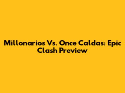 Millonarios Vs. Once Caldas: Epic Clash Preview