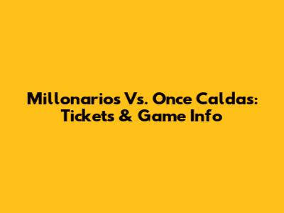 Millonarios Vs. Once Caldas: Tickets & Game Info