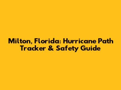 Milton, Florida: Hurricane Path Tracker & Safety Guide