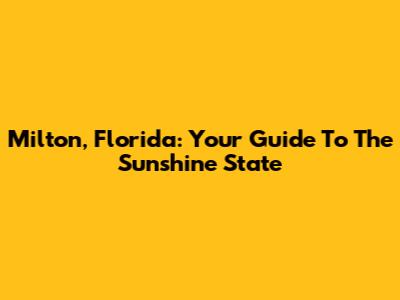 Milton, Florida: Your Guide To The Sunshine State