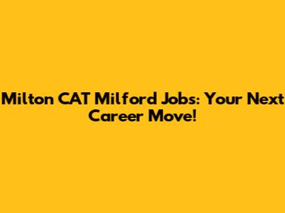 Milton CAT Milford Jobs: Your Next Career Move!