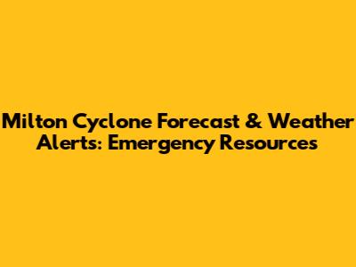 Milton Cyclone Forecast & Weather Alerts: Emergency Resources