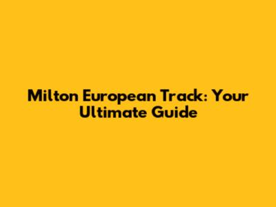 Milton European Track: Your Ultimate Guide