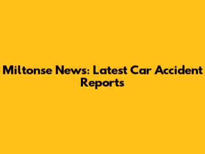 Miltonse News: Latest Car Accident Reports