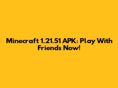 Minecraft 1.21.51 APK: Play With Friends Now!