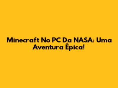Minecraft No PC Da NASA: Uma Aventura Épica!